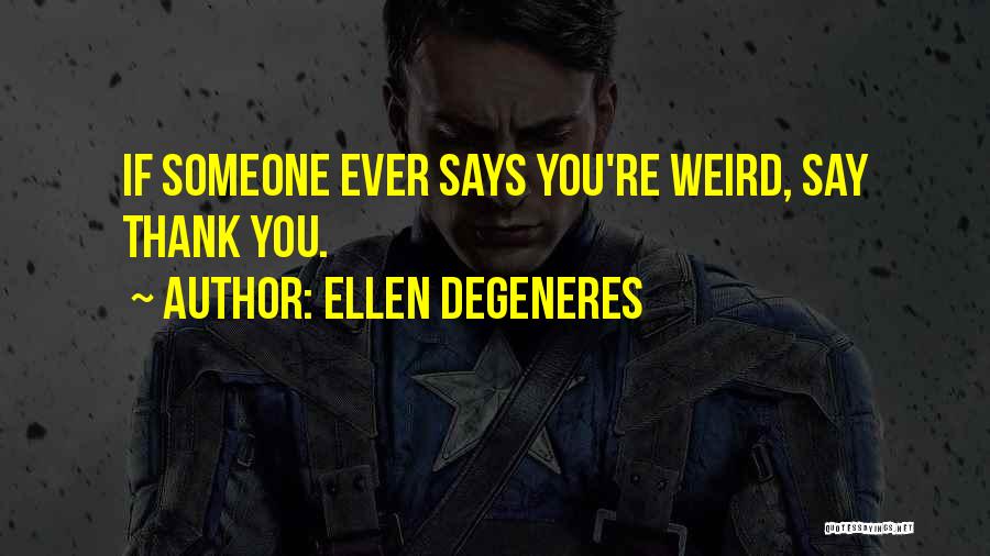 Ellen DeGeneres Quotes: If Someone Ever Says You're Weird, Say Thank You.