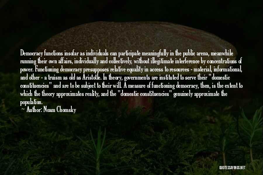 Noam Chomsky Quotes: Democracy Functions Insofar As Individuals Can Participate Meaningfully In The Public Arena, Meanwhile Running Their Own Affairs, Individually And Collectively,