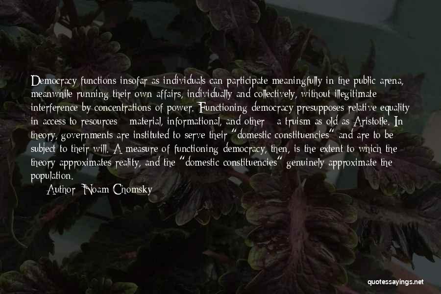 Noam Chomsky Quotes: Democracy Functions Insofar As Individuals Can Participate Meaningfully In The Public Arena, Meanwhile Running Their Own Affairs, Individually And Collectively,