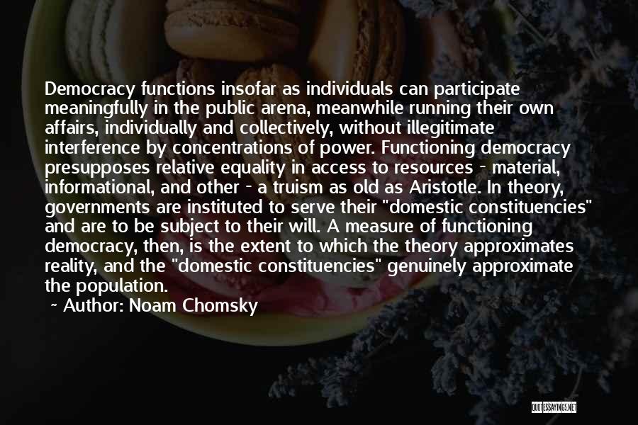 Noam Chomsky Quotes: Democracy Functions Insofar As Individuals Can Participate Meaningfully In The Public Arena, Meanwhile Running Their Own Affairs, Individually And Collectively,