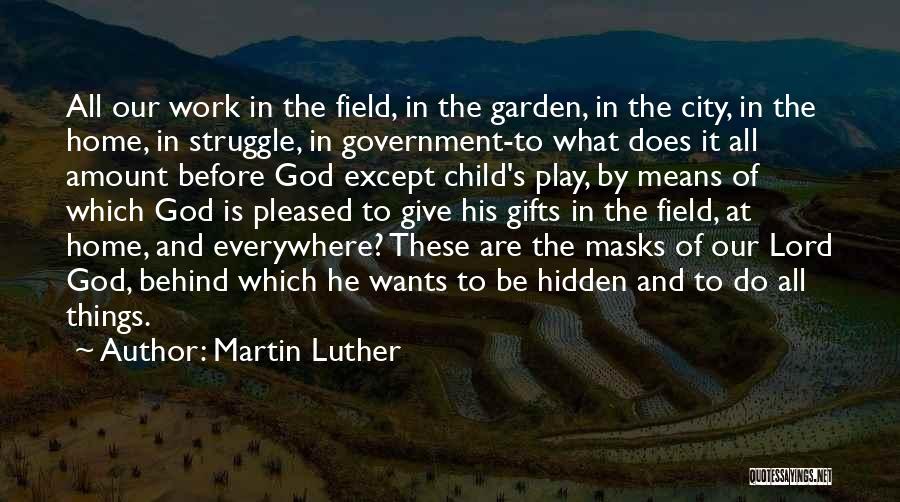 Martin Luther Quotes: All Our Work In The Field, In The Garden, In The City, In The Home, In Struggle, In Government-to What