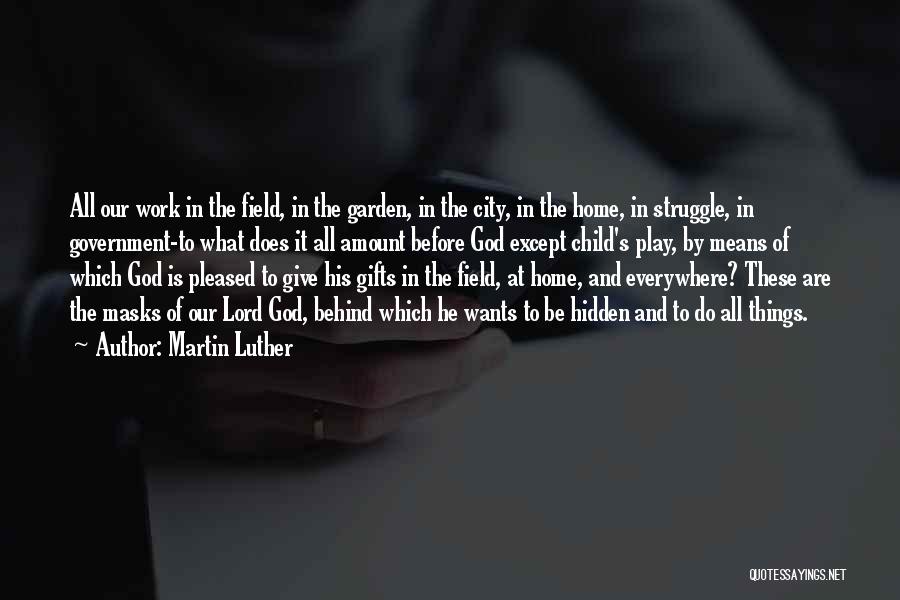 Martin Luther Quotes: All Our Work In The Field, In The Garden, In The City, In The Home, In Struggle, In Government-to What