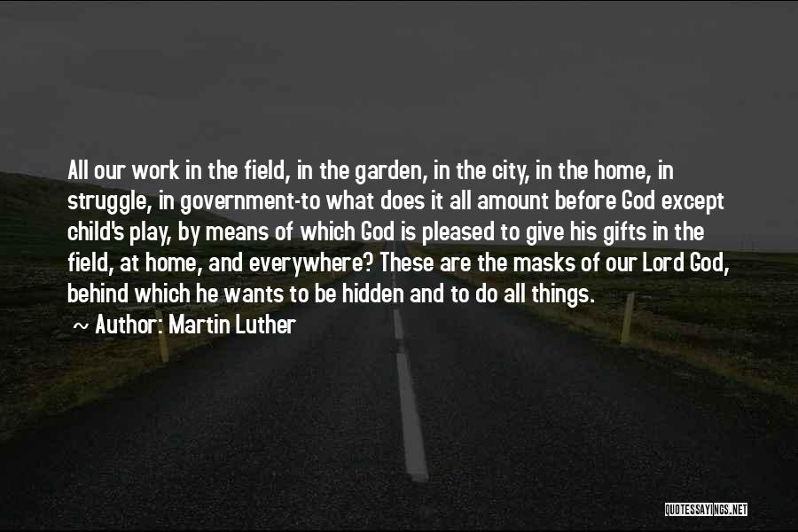 Martin Luther Quotes: All Our Work In The Field, In The Garden, In The City, In The Home, In Struggle, In Government-to What