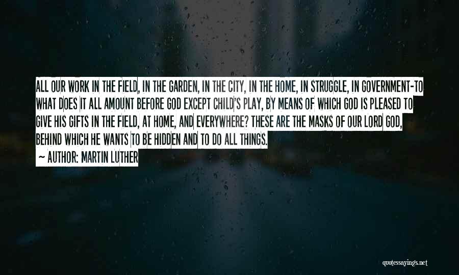 Martin Luther Quotes: All Our Work In The Field, In The Garden, In The City, In The Home, In Struggle, In Government-to What