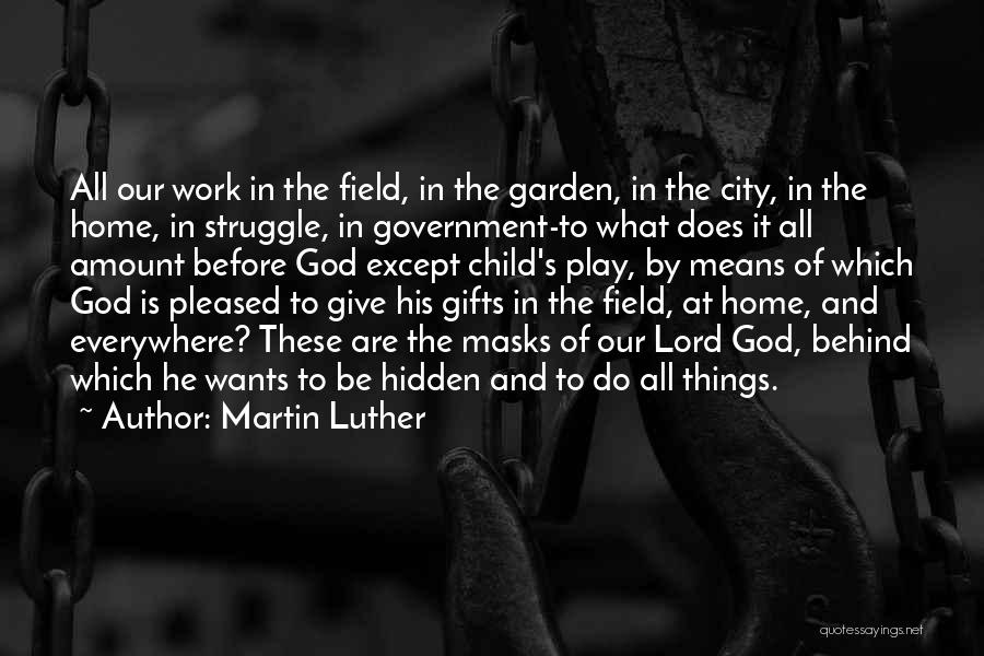 Martin Luther Quotes: All Our Work In The Field, In The Garden, In The City, In The Home, In Struggle, In Government-to What