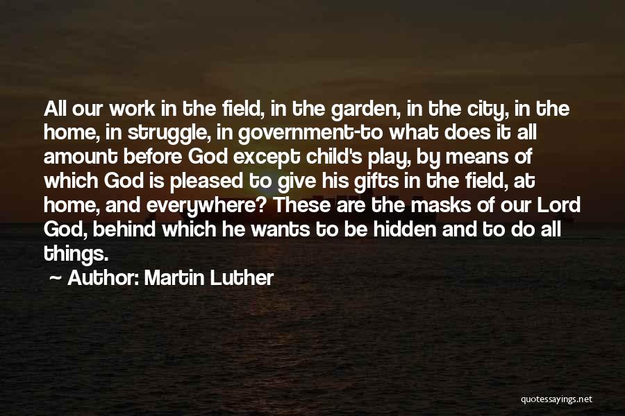 Martin Luther Quotes: All Our Work In The Field, In The Garden, In The City, In The Home, In Struggle, In Government-to What