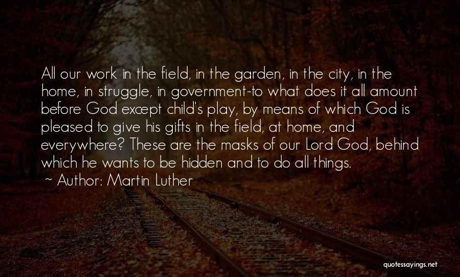 Martin Luther Quotes: All Our Work In The Field, In The Garden, In The City, In The Home, In Struggle, In Government-to What