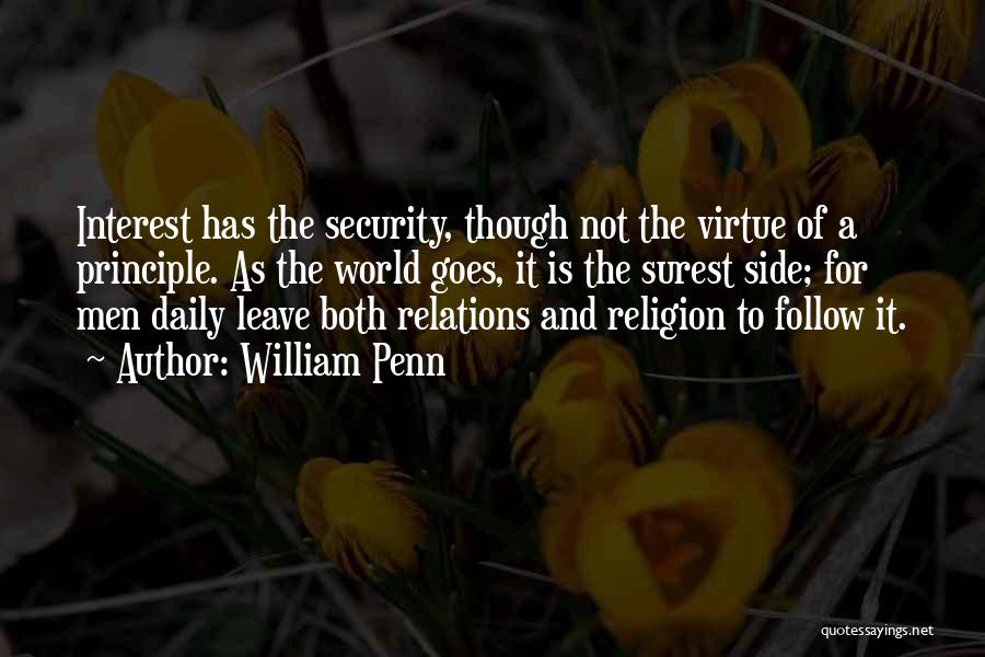 William Penn Quotes: Interest Has The Security, Though Not The Virtue Of A Principle. As The World Goes, It Is The Surest Side;