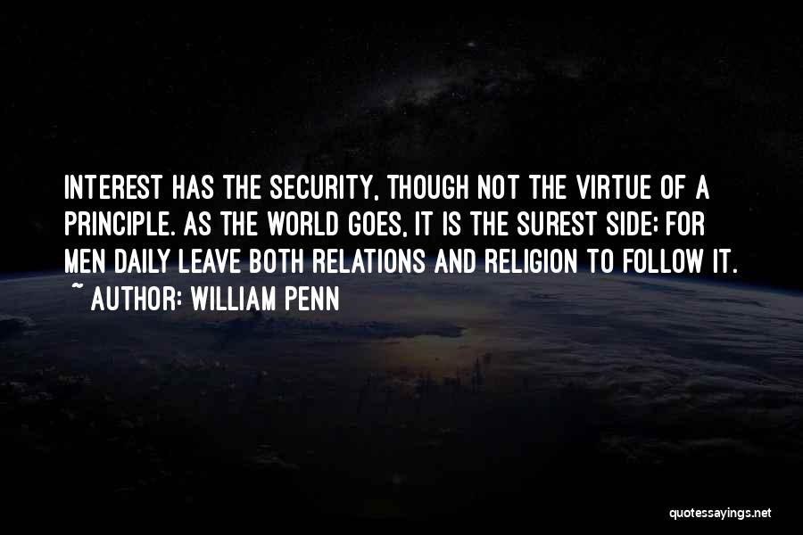 William Penn Quotes: Interest Has The Security, Though Not The Virtue Of A Principle. As The World Goes, It Is The Surest Side;