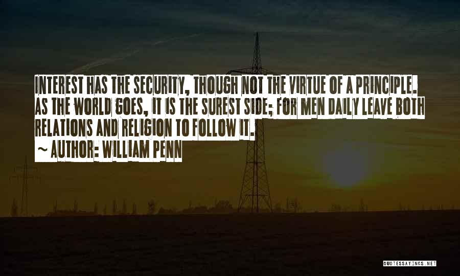 William Penn Quotes: Interest Has The Security, Though Not The Virtue Of A Principle. As The World Goes, It Is The Surest Side;