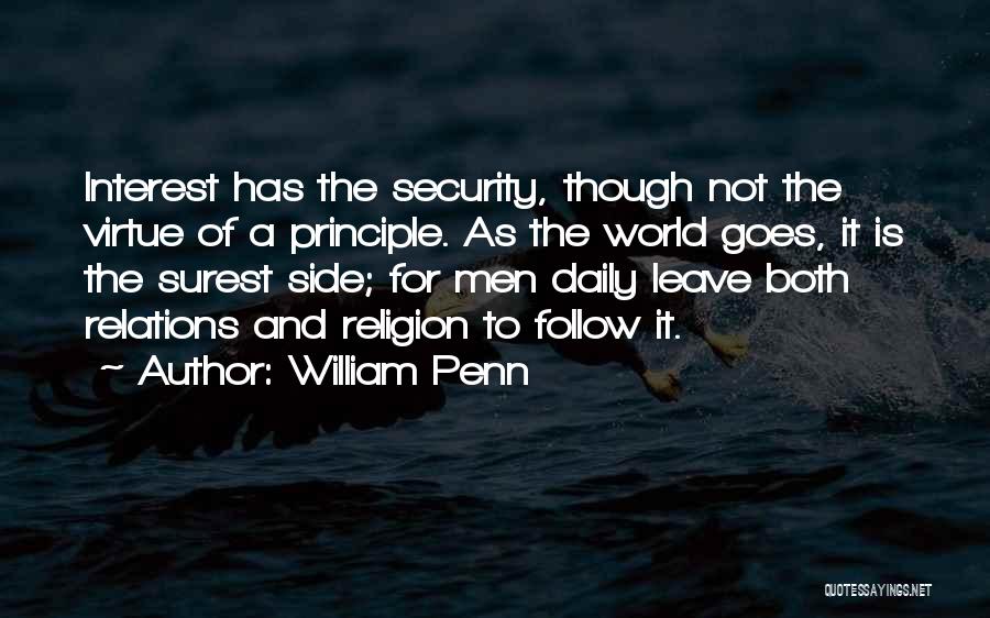 William Penn Quotes: Interest Has The Security, Though Not The Virtue Of A Principle. As The World Goes, It Is The Surest Side;