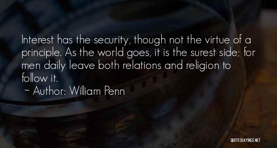 William Penn Quotes: Interest Has The Security, Though Not The Virtue Of A Principle. As The World Goes, It Is The Surest Side;