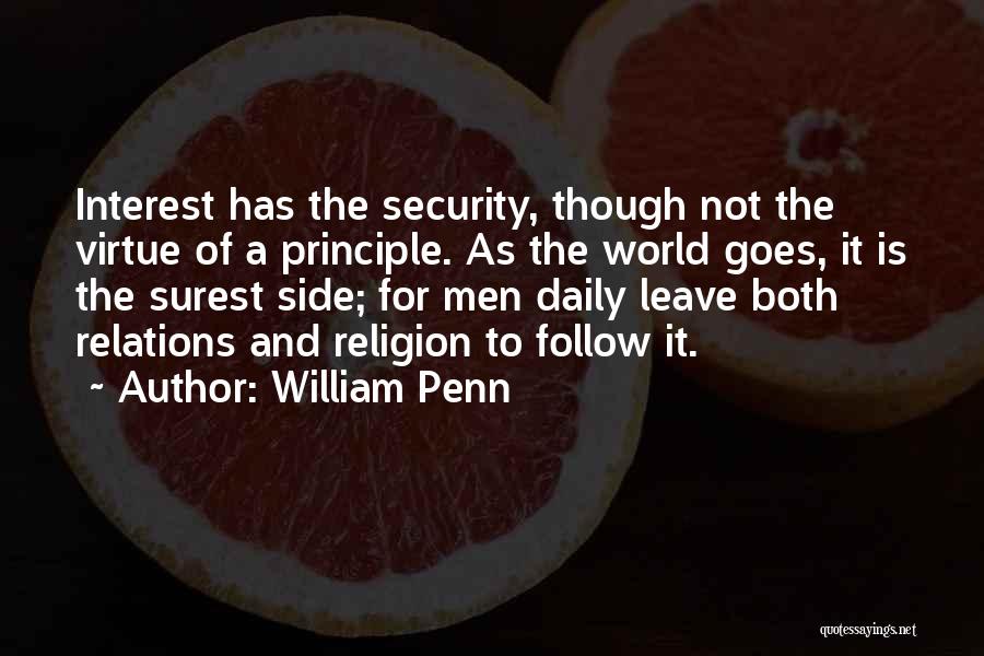 William Penn Quotes: Interest Has The Security, Though Not The Virtue Of A Principle. As The World Goes, It Is The Surest Side;