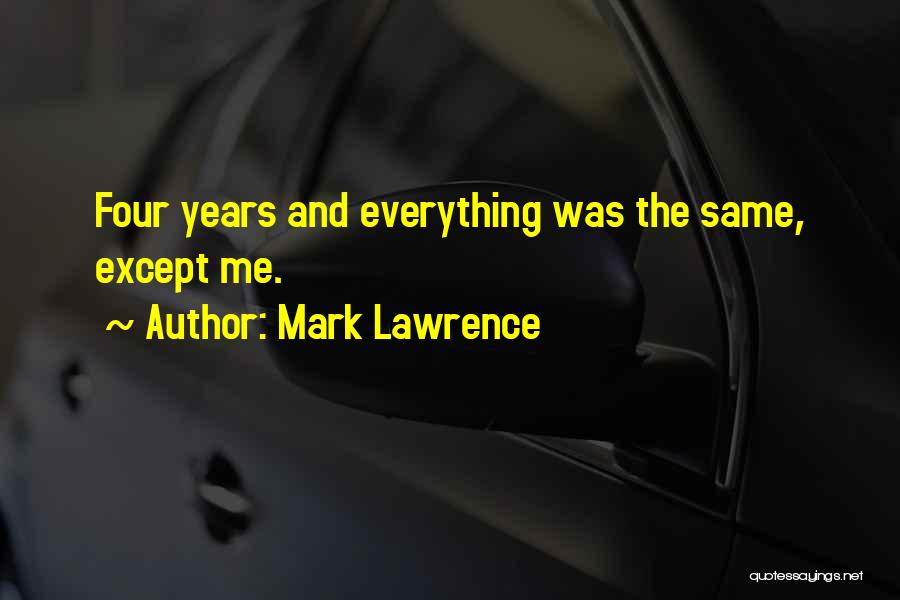 Mark Lawrence Quotes: Four Years And Everything Was The Same, Except Me.