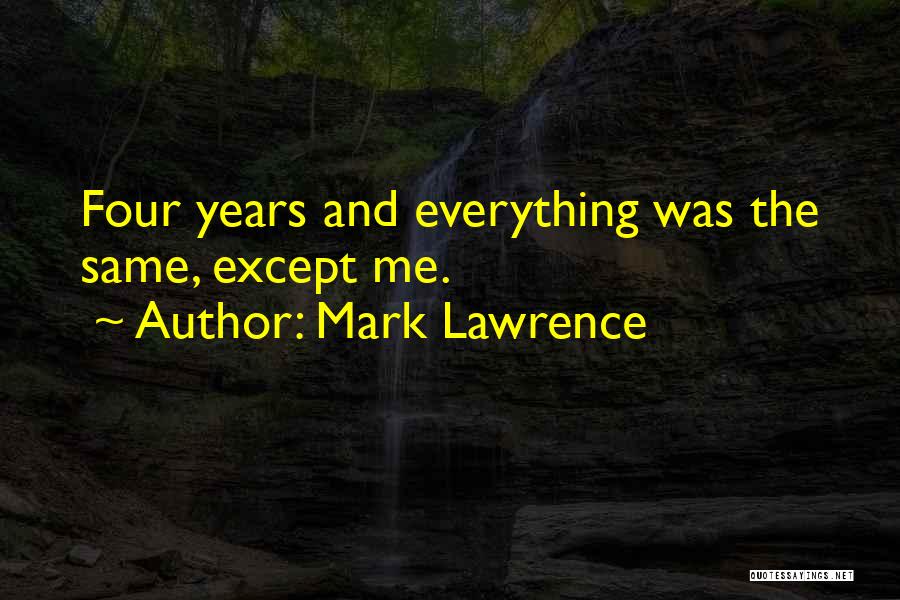 Mark Lawrence Quotes: Four Years And Everything Was The Same, Except Me.