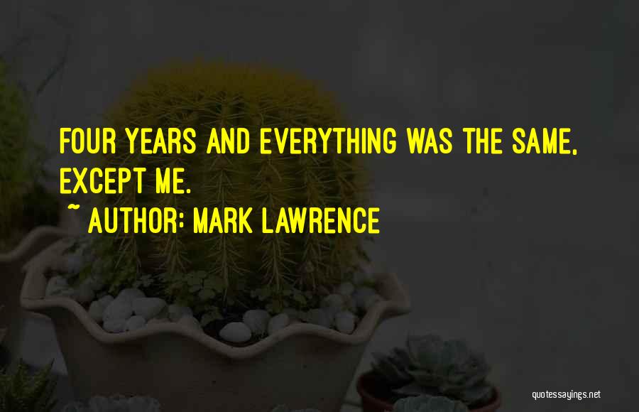 Mark Lawrence Quotes: Four Years And Everything Was The Same, Except Me.