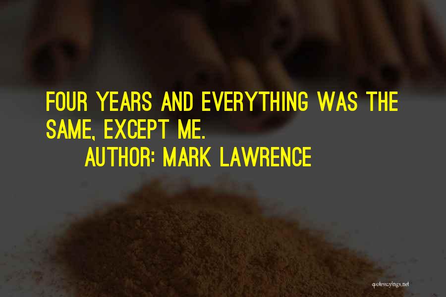 Mark Lawrence Quotes: Four Years And Everything Was The Same, Except Me.