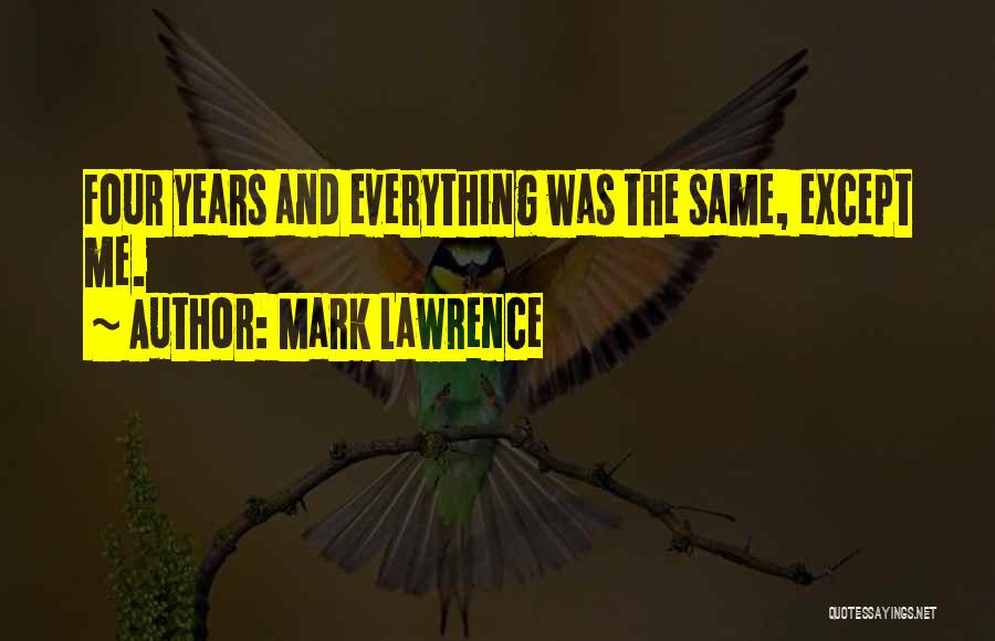 Mark Lawrence Quotes: Four Years And Everything Was The Same, Except Me.