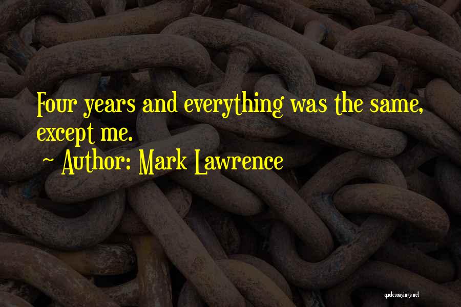 Mark Lawrence Quotes: Four Years And Everything Was The Same, Except Me.