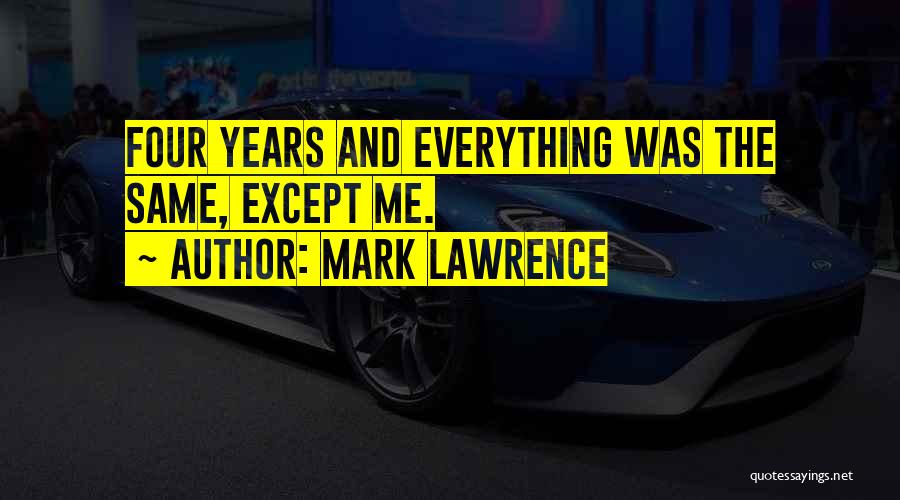 Mark Lawrence Quotes: Four Years And Everything Was The Same, Except Me.