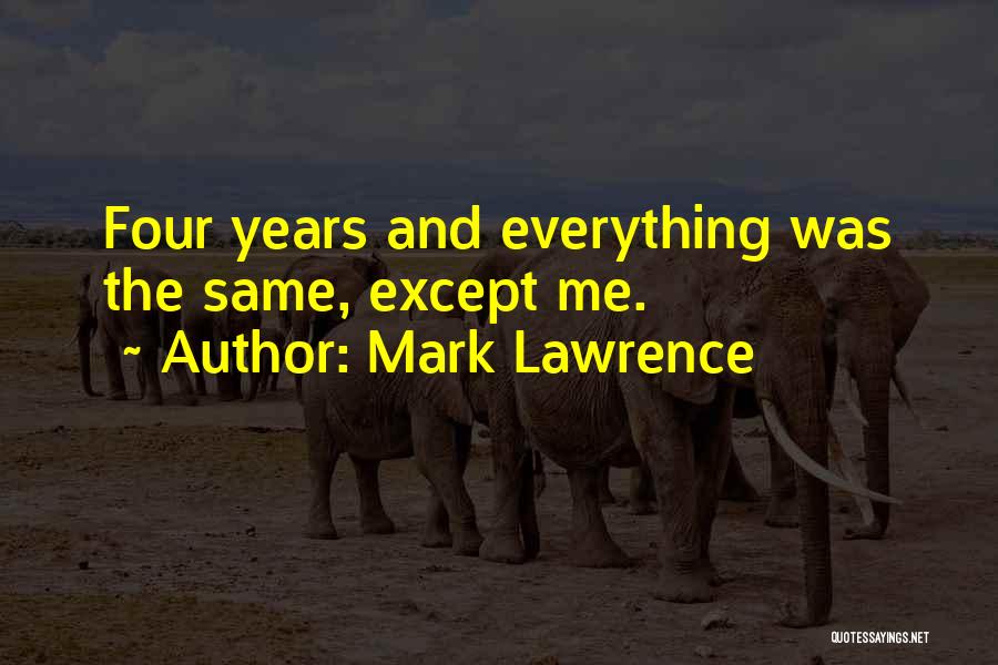 Mark Lawrence Quotes: Four Years And Everything Was The Same, Except Me.