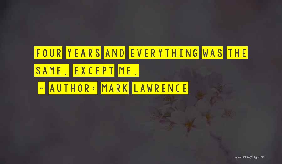 Mark Lawrence Quotes: Four Years And Everything Was The Same, Except Me.