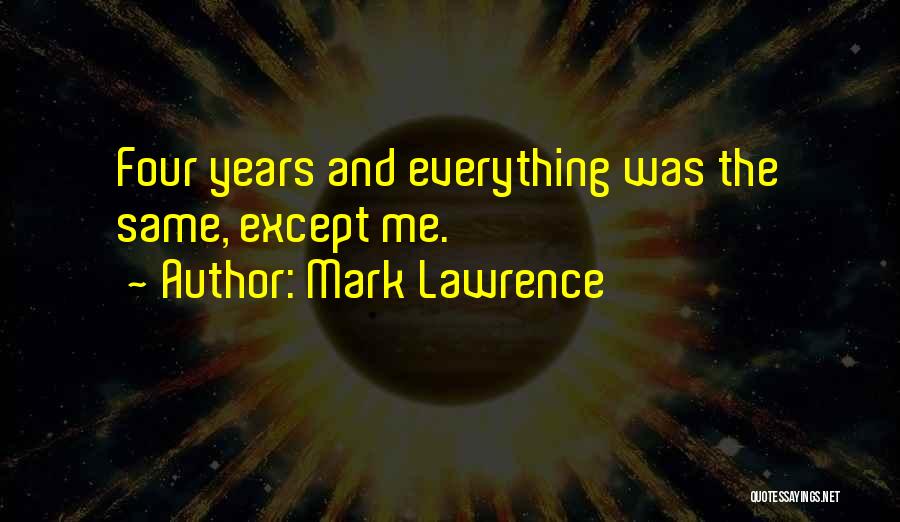 Mark Lawrence Quotes: Four Years And Everything Was The Same, Except Me.