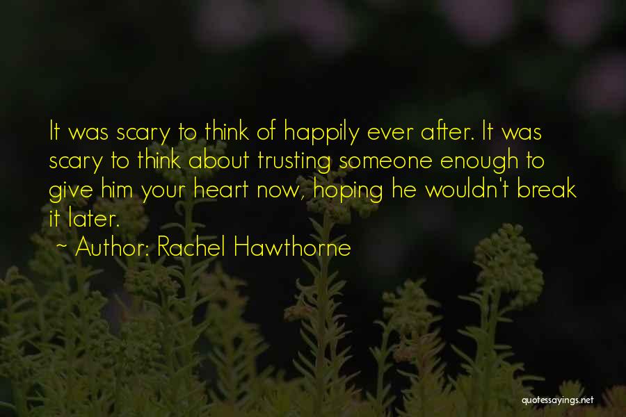 Rachel Hawthorne Quotes: It Was Scary To Think Of Happily Ever After. It Was Scary To Think About Trusting Someone Enough To Give