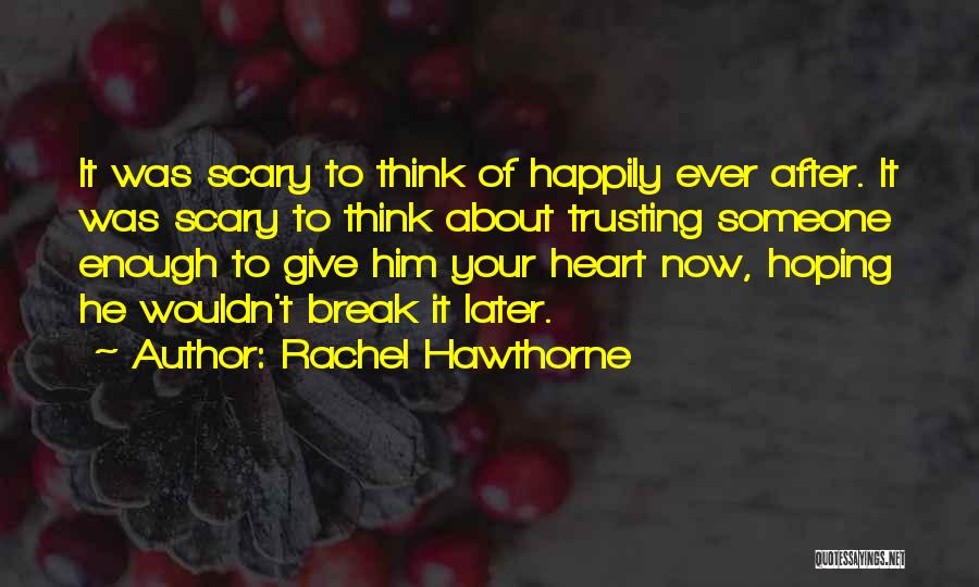 Rachel Hawthorne Quotes: It Was Scary To Think Of Happily Ever After. It Was Scary To Think About Trusting Someone Enough To Give