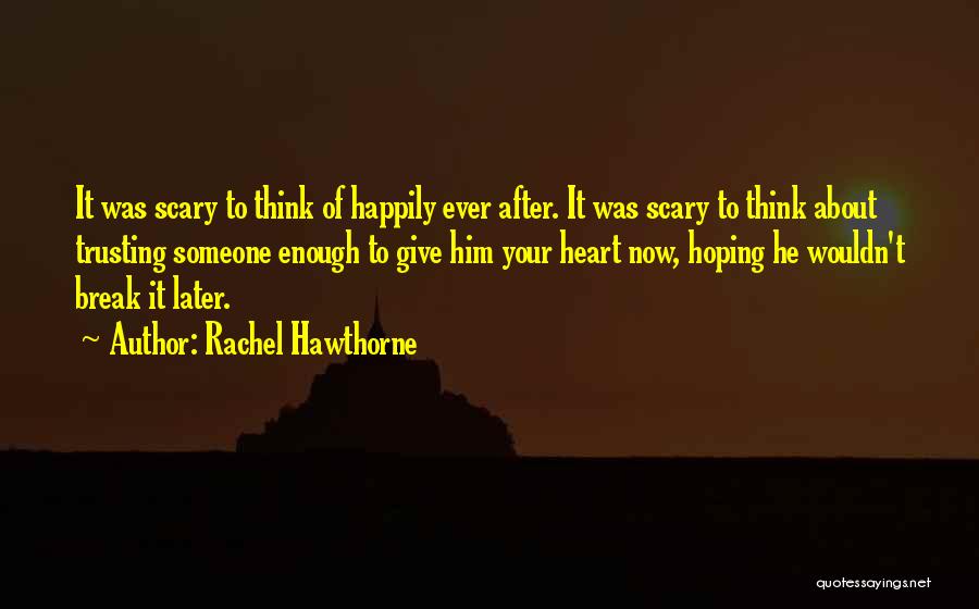 Rachel Hawthorne Quotes: It Was Scary To Think Of Happily Ever After. It Was Scary To Think About Trusting Someone Enough To Give