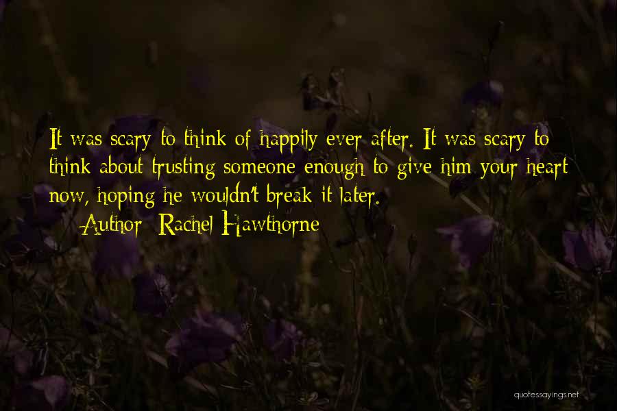 Rachel Hawthorne Quotes: It Was Scary To Think Of Happily Ever After. It Was Scary To Think About Trusting Someone Enough To Give