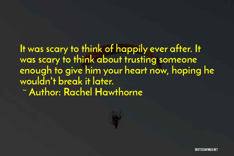 Rachel Hawthorne Quotes: It Was Scary To Think Of Happily Ever After. It Was Scary To Think About Trusting Someone Enough To Give