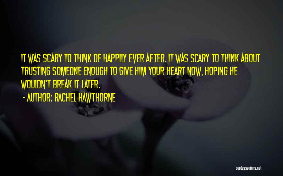 Rachel Hawthorne Quotes: It Was Scary To Think Of Happily Ever After. It Was Scary To Think About Trusting Someone Enough To Give