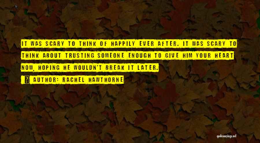 Rachel Hawthorne Quotes: It Was Scary To Think Of Happily Ever After. It Was Scary To Think About Trusting Someone Enough To Give