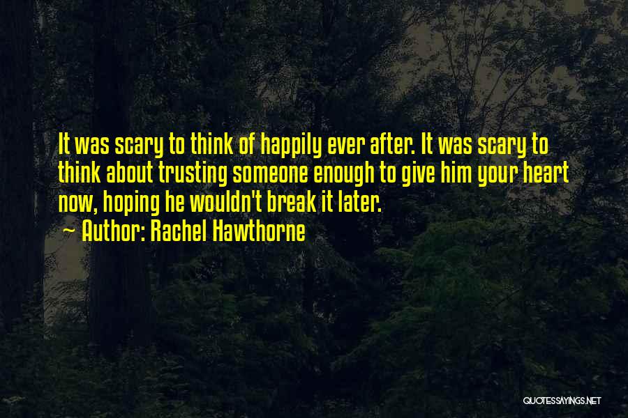 Rachel Hawthorne Quotes: It Was Scary To Think Of Happily Ever After. It Was Scary To Think About Trusting Someone Enough To Give