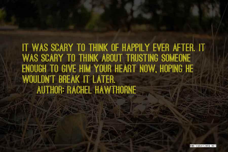 Rachel Hawthorne Quotes: It Was Scary To Think Of Happily Ever After. It Was Scary To Think About Trusting Someone Enough To Give