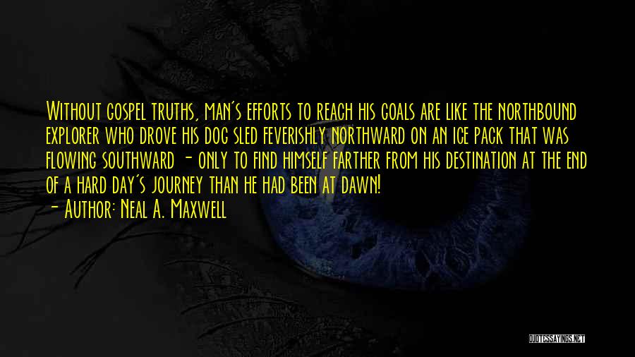 Neal A. Maxwell Quotes: Without Gospel Truths, Man's Efforts To Reach His Goals Are Like The Northbound Explorer Who Drove His Dog Sled Feverishly