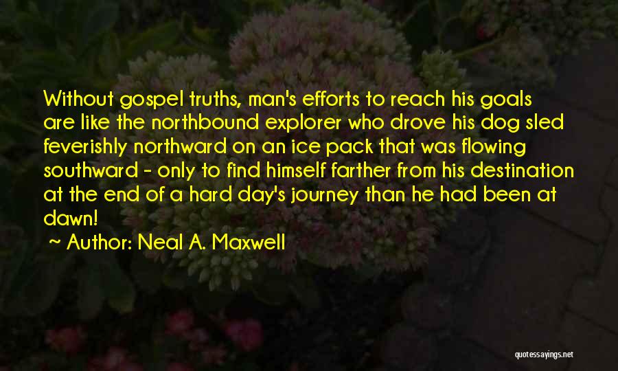 Neal A. Maxwell Quotes: Without Gospel Truths, Man's Efforts To Reach His Goals Are Like The Northbound Explorer Who Drove His Dog Sled Feverishly