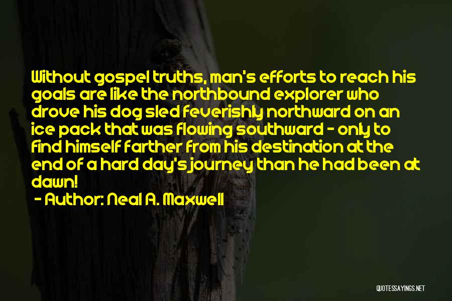 Neal A. Maxwell Quotes: Without Gospel Truths, Man's Efforts To Reach His Goals Are Like The Northbound Explorer Who Drove His Dog Sled Feverishly