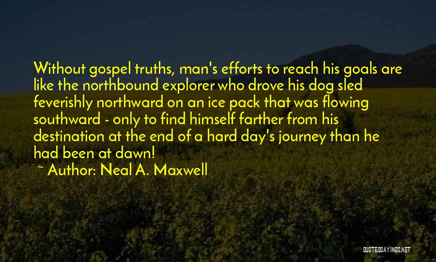 Neal A. Maxwell Quotes: Without Gospel Truths, Man's Efforts To Reach His Goals Are Like The Northbound Explorer Who Drove His Dog Sled Feverishly