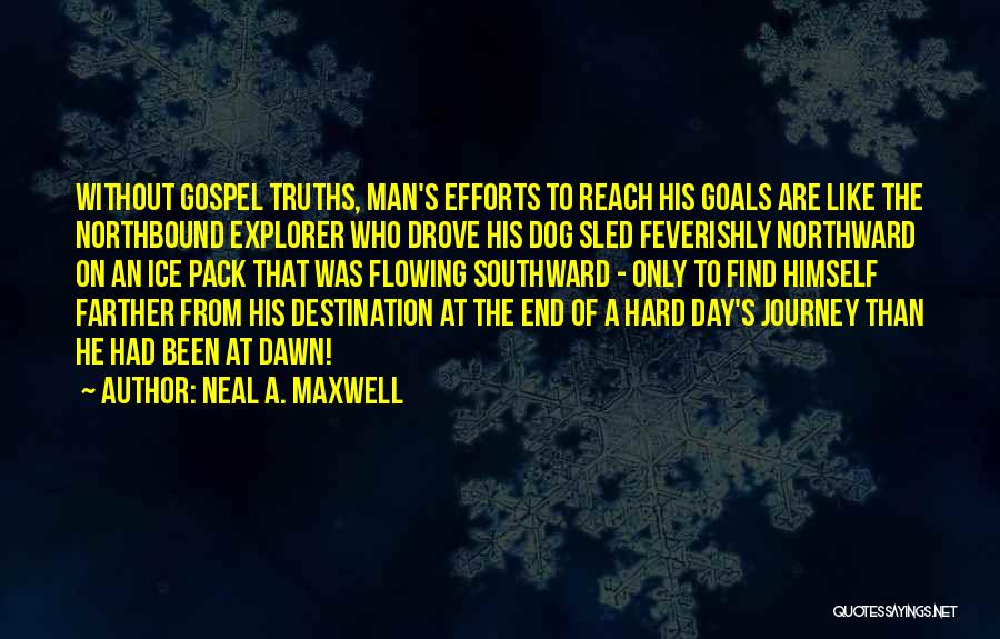 Neal A. Maxwell Quotes: Without Gospel Truths, Man's Efforts To Reach His Goals Are Like The Northbound Explorer Who Drove His Dog Sled Feverishly