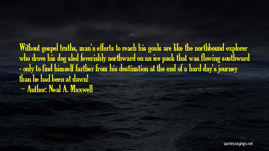 Neal A. Maxwell Quotes: Without Gospel Truths, Man's Efforts To Reach His Goals Are Like The Northbound Explorer Who Drove His Dog Sled Feverishly