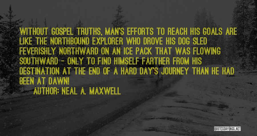 Neal A. Maxwell Quotes: Without Gospel Truths, Man's Efforts To Reach His Goals Are Like The Northbound Explorer Who Drove His Dog Sled Feverishly