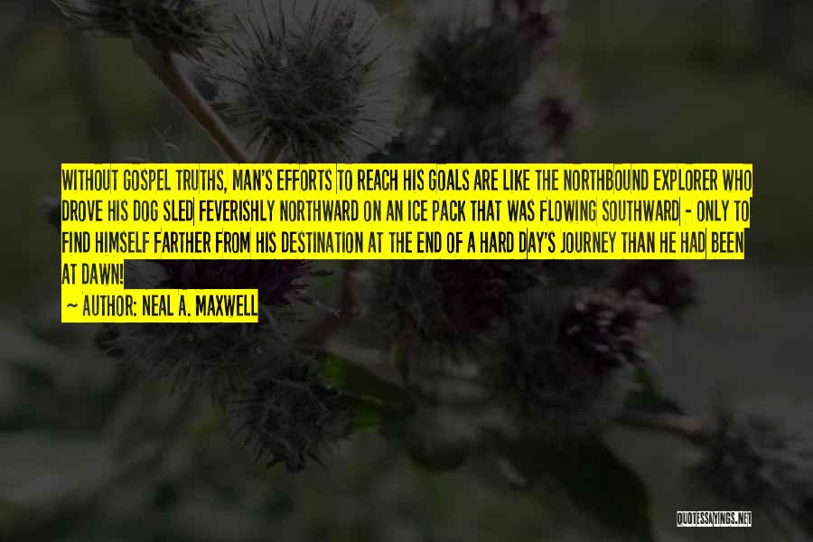 Neal A. Maxwell Quotes: Without Gospel Truths, Man's Efforts To Reach His Goals Are Like The Northbound Explorer Who Drove His Dog Sled Feverishly