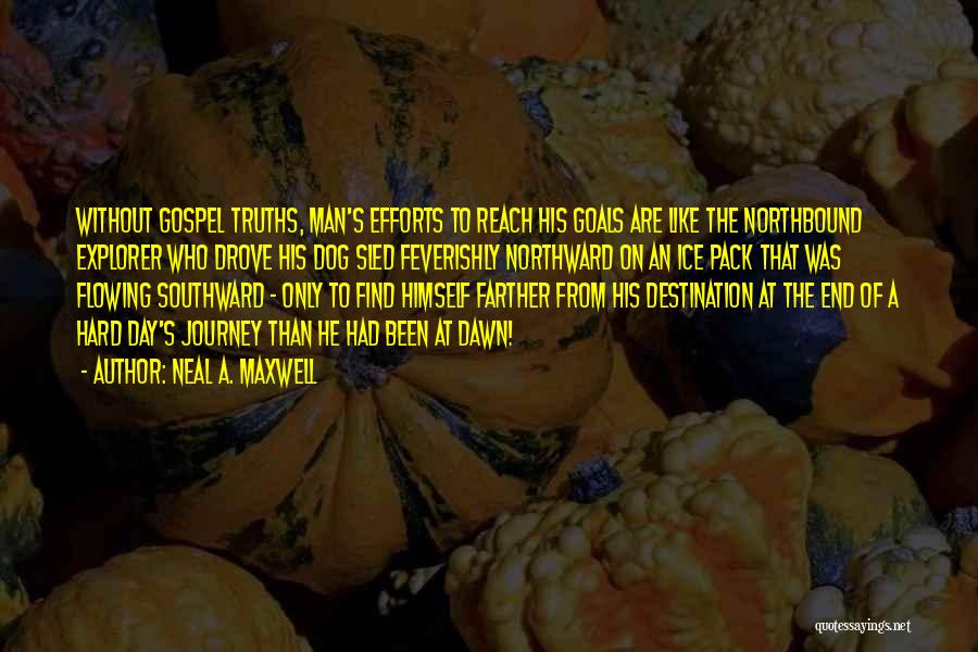 Neal A. Maxwell Quotes: Without Gospel Truths, Man's Efforts To Reach His Goals Are Like The Northbound Explorer Who Drove His Dog Sled Feverishly