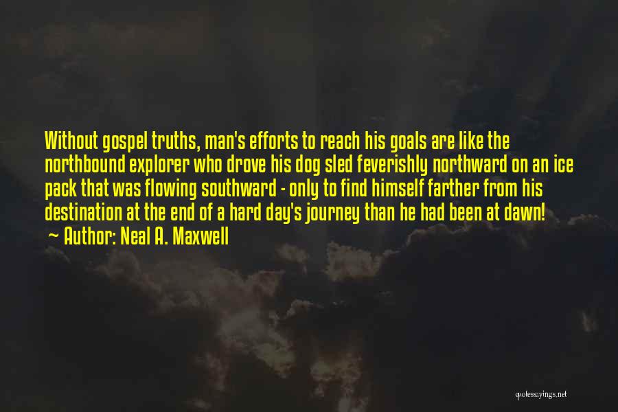 Neal A. Maxwell Quotes: Without Gospel Truths, Man's Efforts To Reach His Goals Are Like The Northbound Explorer Who Drove His Dog Sled Feverishly