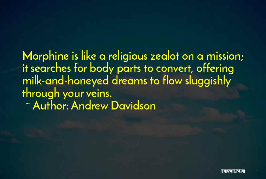 Andrew Davidson Quotes: Morphine Is Like A Religious Zealot On A Mission; It Searches For Body Parts To Convert, Offering Milk-and-honeyed Dreams To