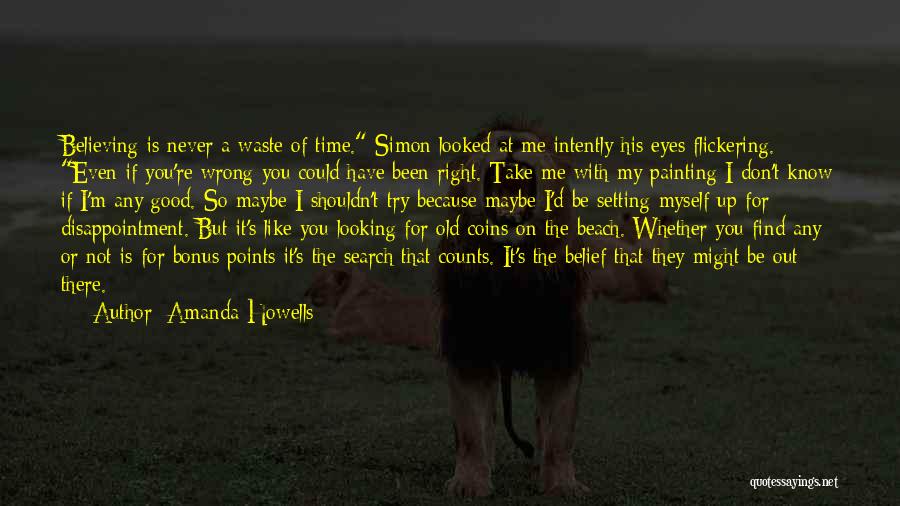 Amanda Howells Quotes: Believing Is Never A Waste Of Time. Simon Looked At Me Intently His Eyes Flickering. Even If You're Wrong You