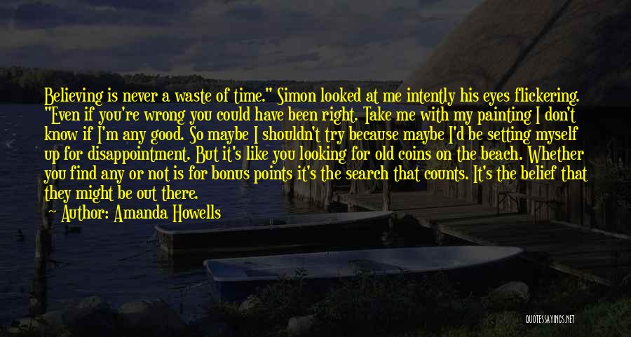 Amanda Howells Quotes: Believing Is Never A Waste Of Time. Simon Looked At Me Intently His Eyes Flickering. Even If You're Wrong You