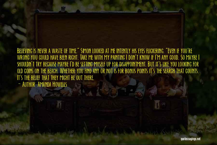 Amanda Howells Quotes: Believing Is Never A Waste Of Time. Simon Looked At Me Intently His Eyes Flickering. Even If You're Wrong You